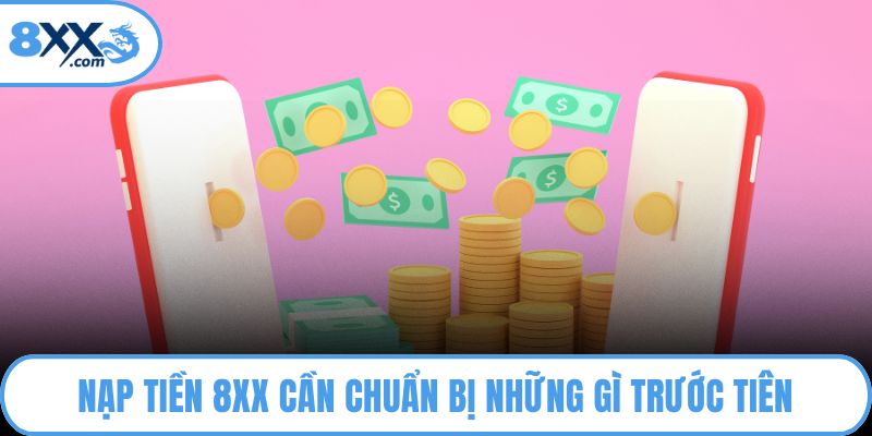 Nạp Tiền 8XX – Chìa Khóa Mở Cánh Cửa Cá Cược Đỉnh Cao 1 Nạp tiền 8XX cần chuẩn bị những gì trước tiên