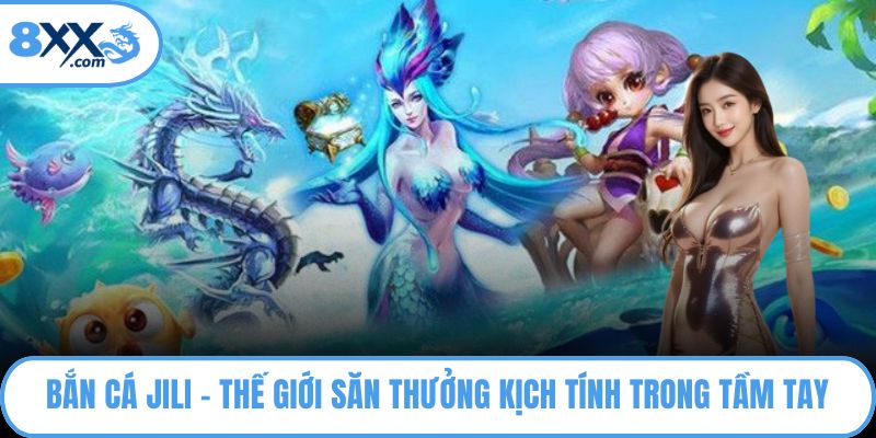 Bắn Cá Jili – Thế Giới Săn Thưởng Kịch Tính Trong Tầm Tay 2 Bắn cá Jili