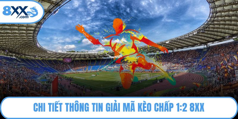 Chi tiết thông tin giải mã kèo chấp 1:2 8XX