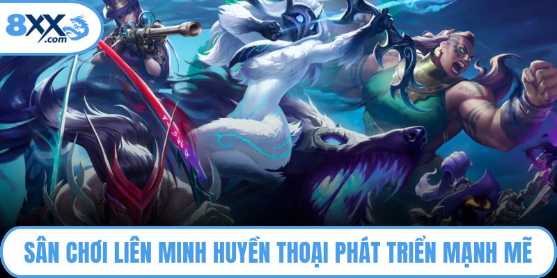 Sân chơi liên minh huyền thoại phát triển mạnh mẽ