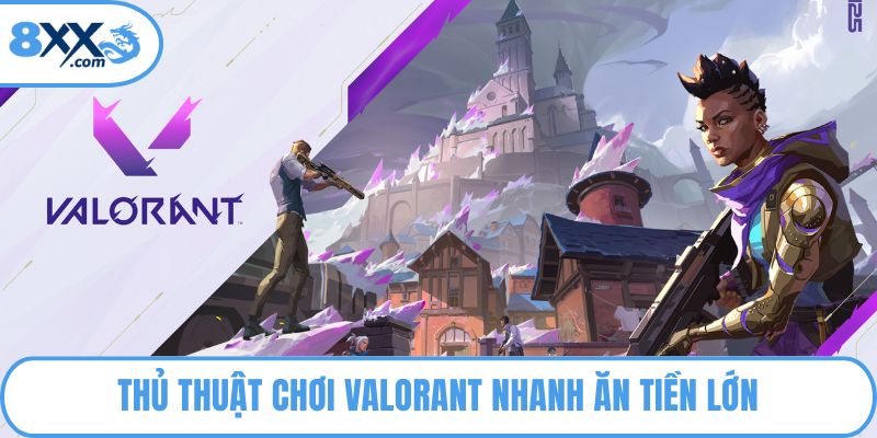 Thủ thuật chơi Valorant nhanh ăn tiền lớn