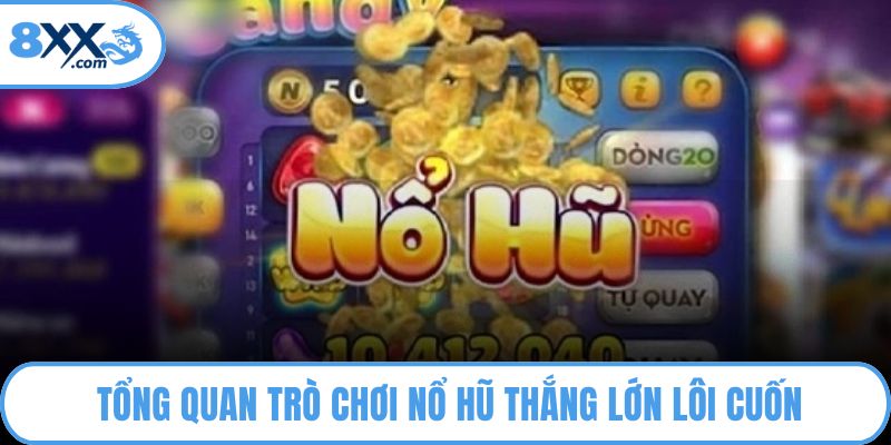 Tổng quan trò chơi nổ hũ thắng lớn lôi cuốn
