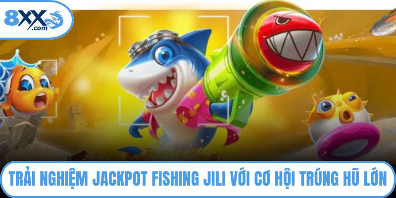 Trải nghiệm Jackpot Fishing Jili với cơ hội trúng hũ lớn