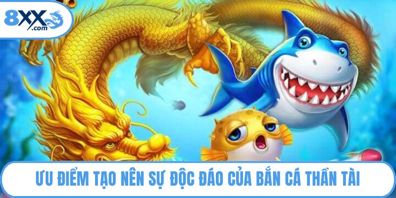 Ưu điểm tạo nên sự độc đáo của bắn cá thần tài