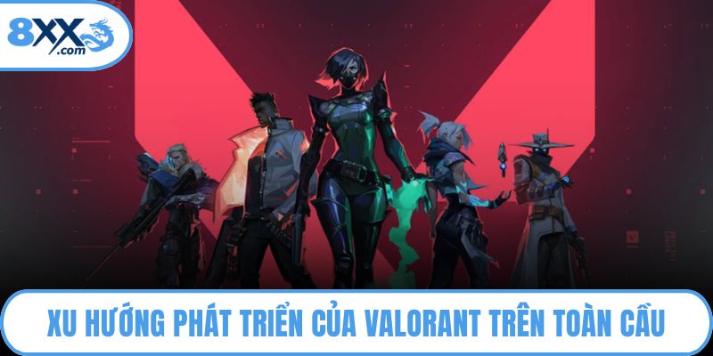 Xu hướng phát triển của Valorant trên toàn cầu